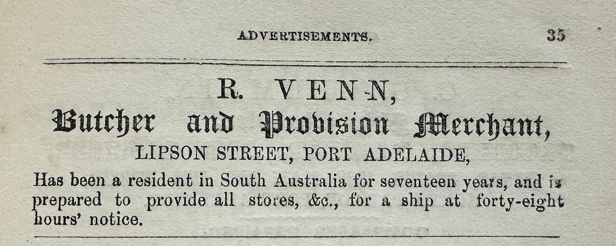 Advertisement: R. Venn Butcher and Provision Merchant. Lipson Street, Port Adelaide. Has been a resident of South Australia for seventeen years, and is prepared to provide all stores, &c., for a ship at forty-eight hours' notice. SLSA: South Australia Collection
